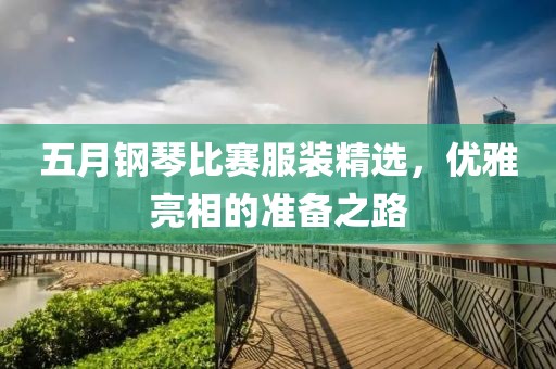 五月鋼琴比賽服裝精選，優雅亮相的準備之路