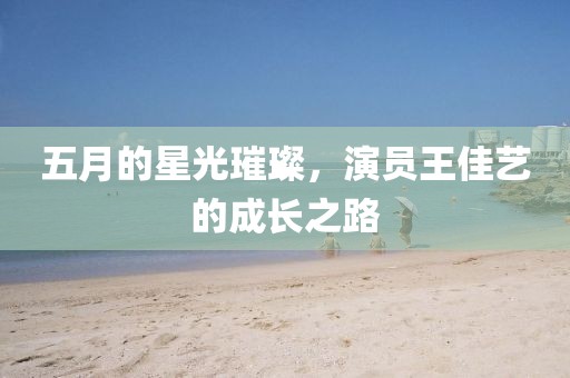 五月的星光璀璨，演員王佳藝的成長之路