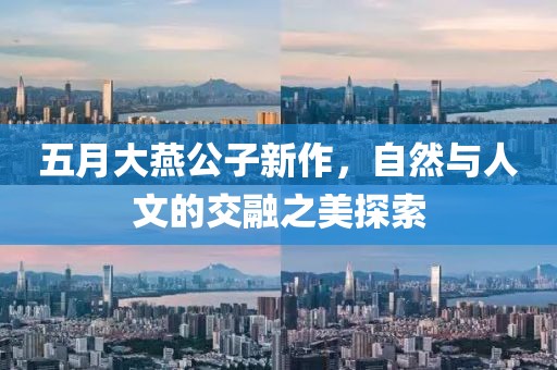 五月大燕公子新作，自然與人文的交融之美探索