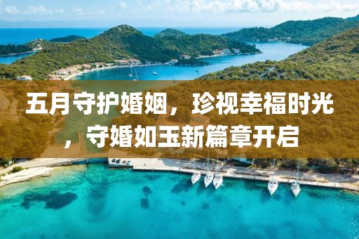 五月守護婚姻，珍視幸福時光，守婚如玉新篇章開啟