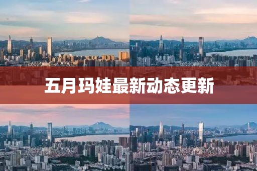 五月瑪娃最新動態更新