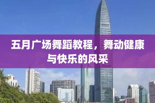 五月廣場舞蹈教程，舞動健康與快樂的風采