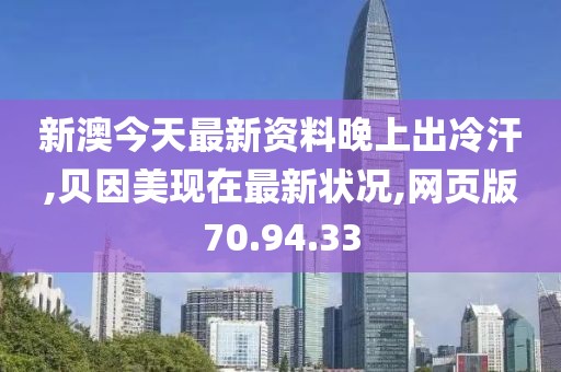 新澳今天最新資料晚上出冷汗,貝因美現在最新狀況,網頁版70.94.33