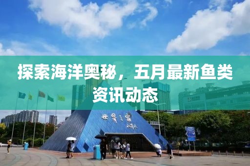 探索海洋奧秘，五月最新魚類資訊動態
