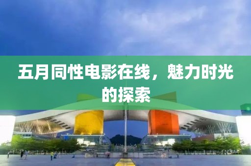 五月同性電影在線，魅力時光的探索