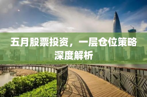 五月股票投資，一層倉位策略深度解析