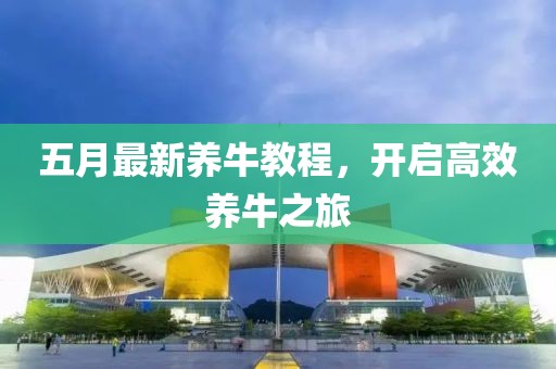 五月最新養牛教程，開啟高效養牛之旅