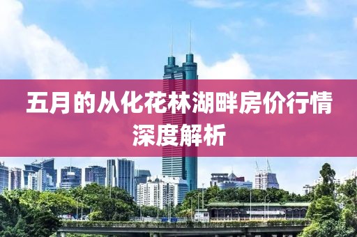 五月的從化花林湖畔房價行情深度解析