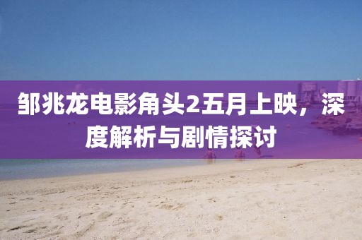 鄒兆龍電影角頭2五月上映，深度解析與劇情探討