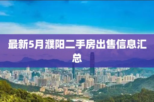 最新5月濮陽二手房出售信息匯總