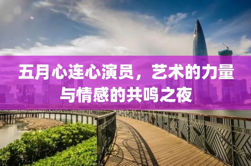 五月心連心演員，藝術的力量與情感的共鳴之夜
