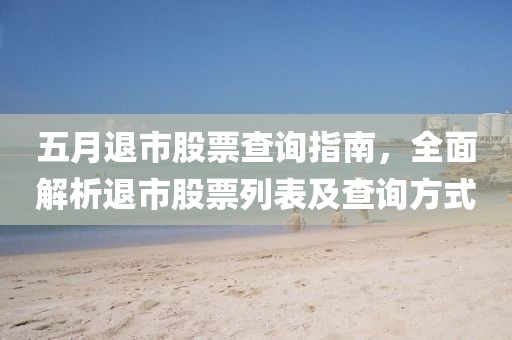 五月退市股票查詢指南，全面解析退市股票列表及查詢方式