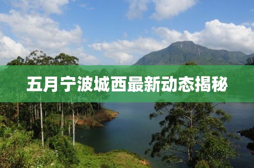 五月寧波城西最新動態揭秘