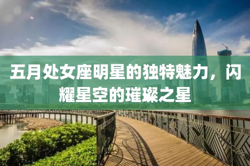 五月處女座明星的獨特魅力，閃耀星空的璀璨之星