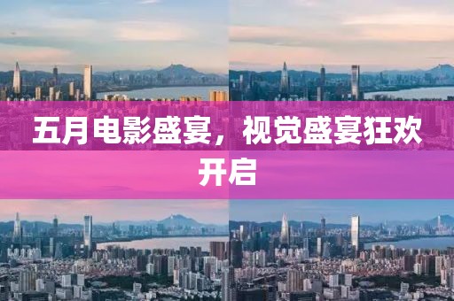 五月電影盛宴，視覺盛宴狂歡開啟