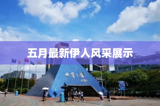 五月最新伊人風采展示