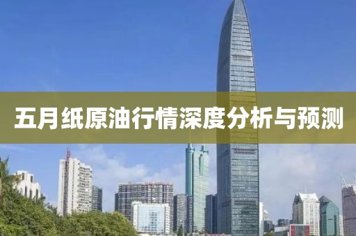 五月紙原油行情深度分析與預測