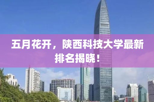 五月花開，陜西科技大學最新排名揭曉！