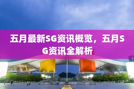 五月最新SG資訊概覽，五月SG資訊全解析