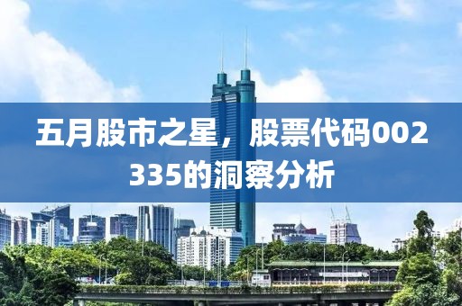 五月股市之星，股票代碼002335的洞察分析