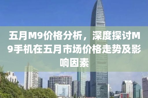 五月M9價格分析，深度探討M9手機在五月市場價格走勢及影響因素