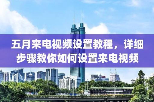 五月來電視頻設置教程，詳細步驟教你如何設置來電視頻