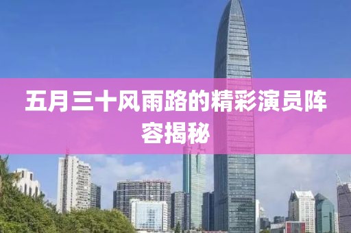 五月三十風雨路的精彩演員陣容揭秘