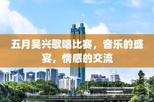 五月吳興歌唱比賽，音樂的盛宴，情感的交流