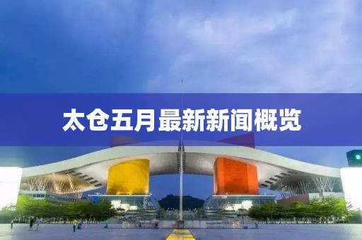 太倉五月最新新聞概覽