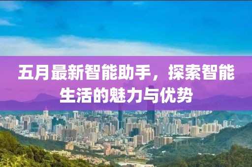 五月最新智能助手，探索智能生活的魅力與優勢