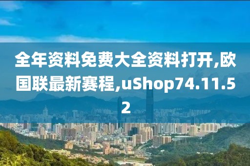 全年資料免費大全資料打開,歐國聯最新賽程,uShop74.11.52