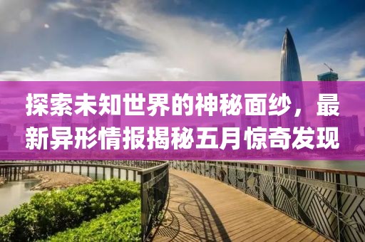 探索未知世界的神秘面紗，最新異形情報揭秘五月驚奇發現