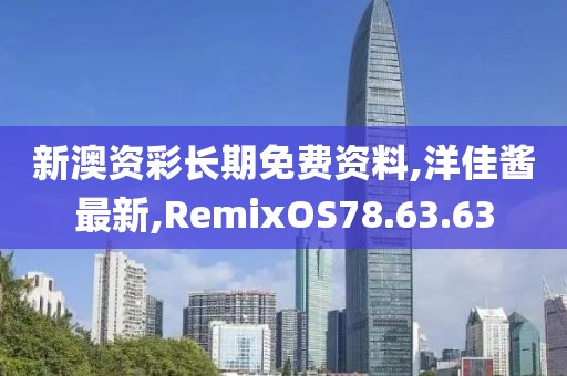 新澳資彩長期免費資料,洋佳醬最新,RemixOS78.63.63