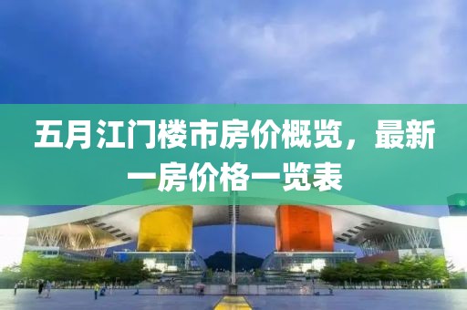 五月江門樓市房價概覽，最新一房價格一覽表