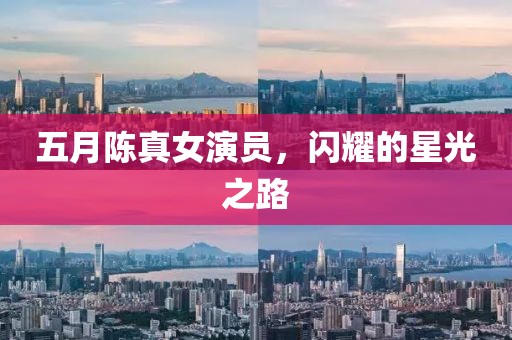 五月陳真女演員，閃耀的星光之路