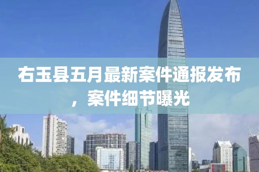右玉縣五月最新案件通報發布，案件細節曝光