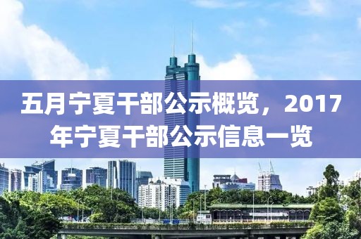 五月寧夏干部公示概覽，2017年寧夏干部公示信息一覽