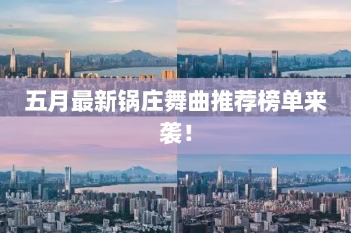 五月最新鍋莊舞曲推薦榜單來襲！
