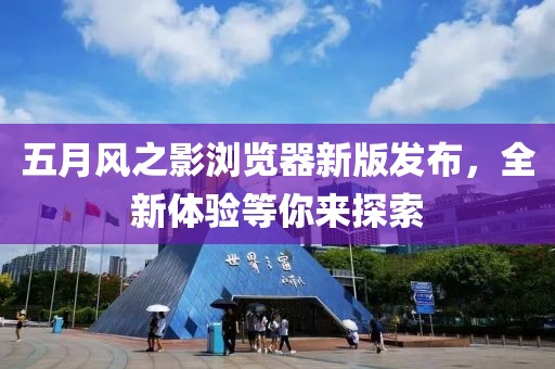 五月風之影瀏覽器新版發布，全新體驗等你來探索