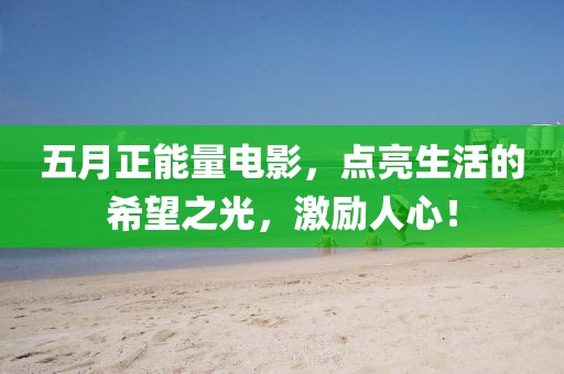 五月正能量電影，點亮生活的希望之光，激勵人心！
