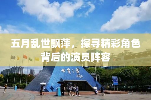 五月亂世飄萍，探尋精彩角色背后的演員陣容