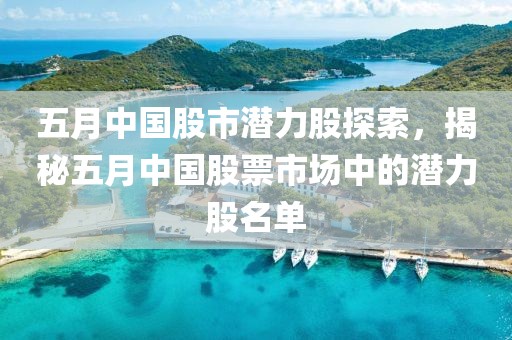 五月中國股市潛力股探索，揭秘五月中國股票市場中的潛力股名單
