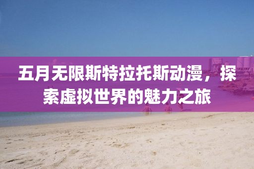 五月無限斯特拉托斯動漫，探索虛擬世界的魅力之旅