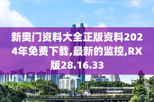 新奧門資料大全正版資料2024年免費下載,最新的監控,RX版28.16.33