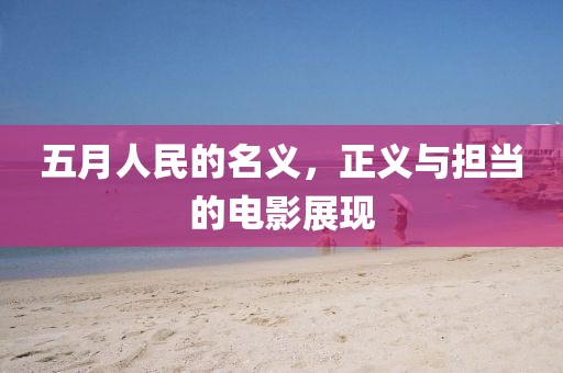 五月人民的名義，正義與擔當的電影展現