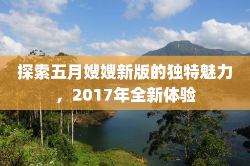 探索五月嫂嫂新版的獨特魅力，2017年全新體驗