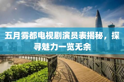 五月霧都電視劇演員表揭秘，探尋魅力一覽無余