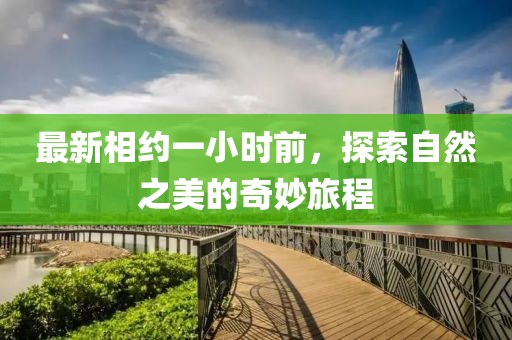 最新相約一小時前，探索自然之美的奇妙旅程