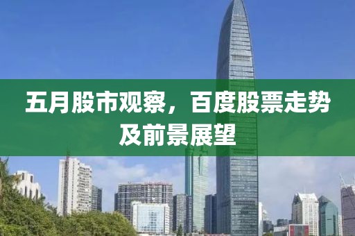 五月股市觀察，百度股票走勢及前景展望
