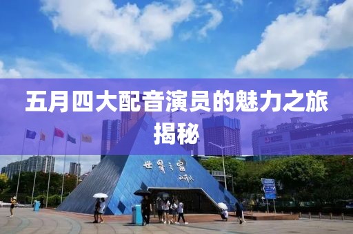 五月四大配音演員的魅力之旅揭秘